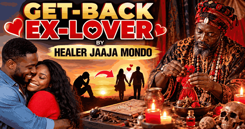 Get Back Ex-Lover by Healer Jaaja Mondo – traditional healer helping couples reunite